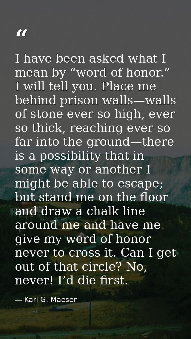 I have been asked what I mean by “word of honor.” I will tell you. Place me behind prison walls—walls of stone ever so h — Karl G. Maeser