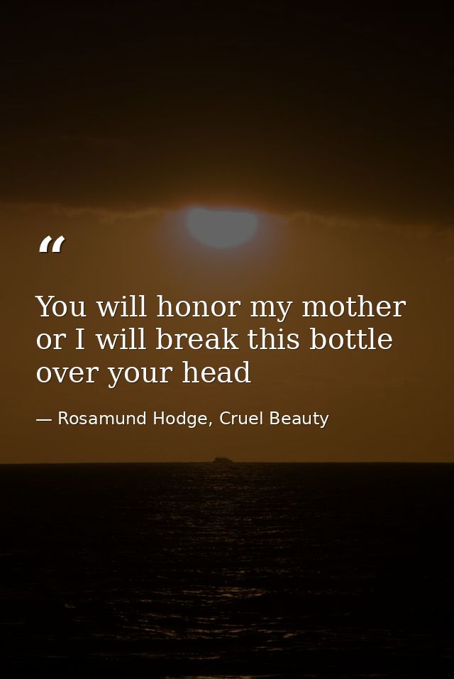 You will honor my mother or I will break this bottle over your head — Rosamund Hodge, Cruel Beauty