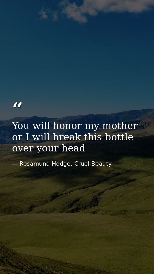 You will honor my mother or I will break this bottle over your head — Rosamund Hodge, Cruel Beauty