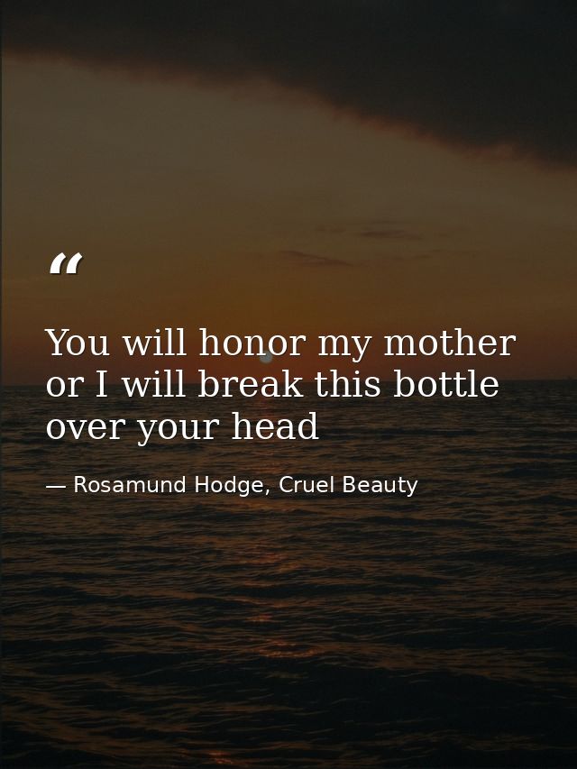 You will honor my mother or I will break this bottle over your head — Rosamund Hodge, Cruel Beauty