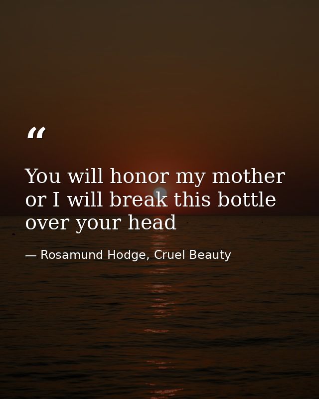 You will honor my mother or I will break this bottle over your head — Rosamund Hodge, Cruel Beauty