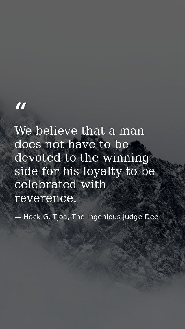We believe that a man does not have to be devoted to the winning side for his loyalty to be celebrated with reverence. — Hock G. Tjoa, The Ingenious Judge Dee