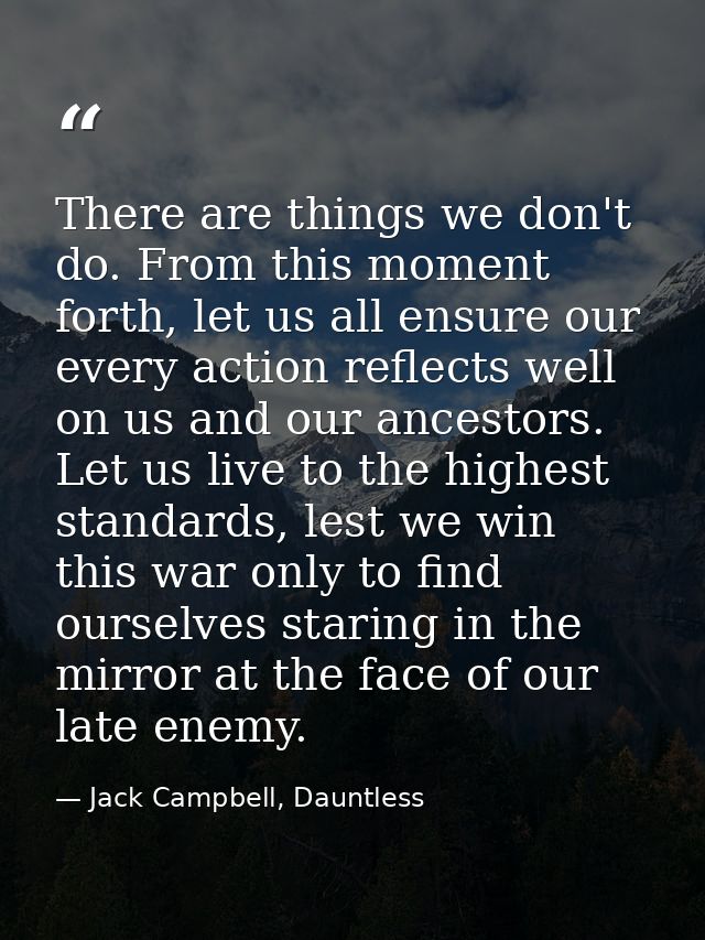 There are things we don't do. From this moment forth, let us all ensure our every action reflects well on us and our anc — Jack Campbell, Dauntless