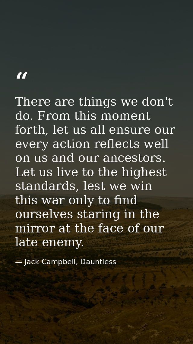 There are things we don't do. From this moment forth, let us all ensure our every action reflects well on us and our anc — Jack Campbell, Dauntless