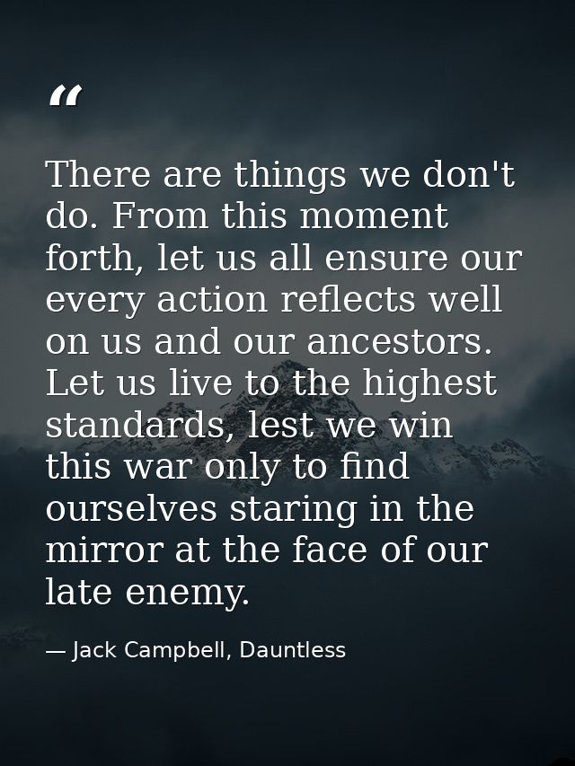 There are things we don't do. From this moment forth, let us all ensure our every action reflects well on us and our anc — Jack Campbell, Dauntless