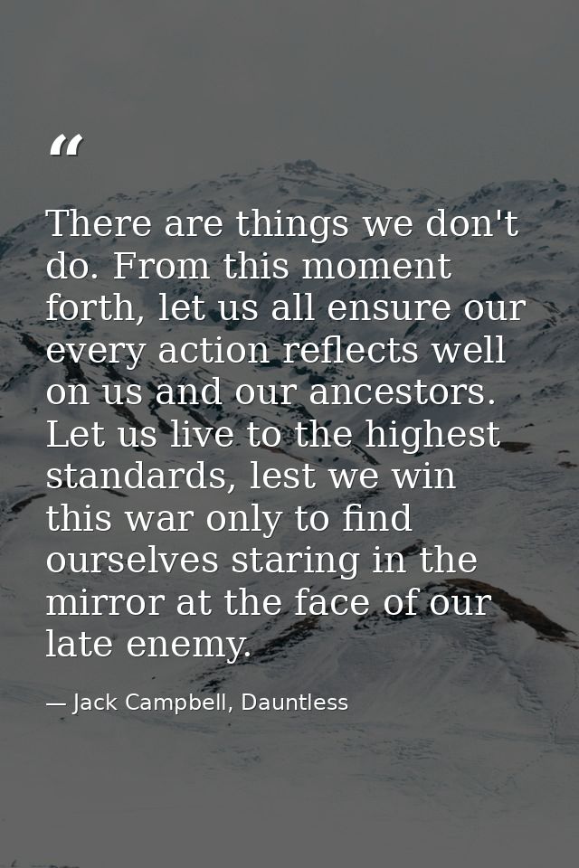 There are things we don't do. From this moment forth, let us all ensure our every action reflects well on us and our anc — Jack Campbell, Dauntless