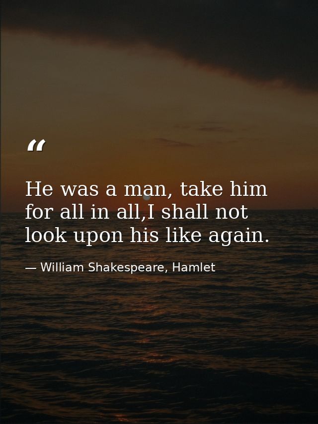 He was a man, take him for all in all,I shall not look upon his like again. — William Shakespeare, Hamlet