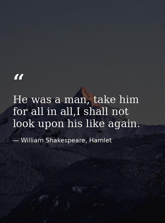 He was a man, take him for all in all,I shall not look upon his like again. — William Shakespeare, Hamlet