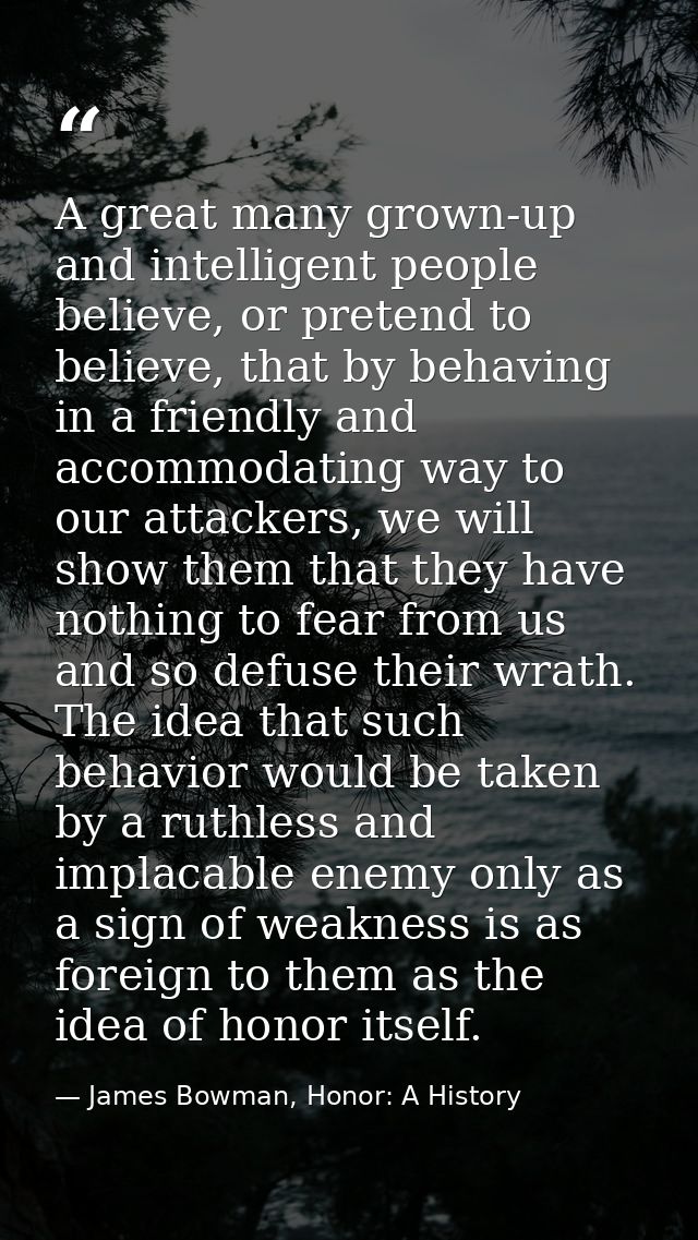A great many grown-up and intelligent people believe, or pretend to believe, that by behaving in a friendly and accommod — James Bowman, Honor: A History