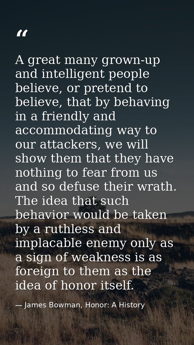A great many grown-up and intelligent people believe, or pretend to believe, that by behaving in a friendly and accommod — James Bowman, Honor: A History