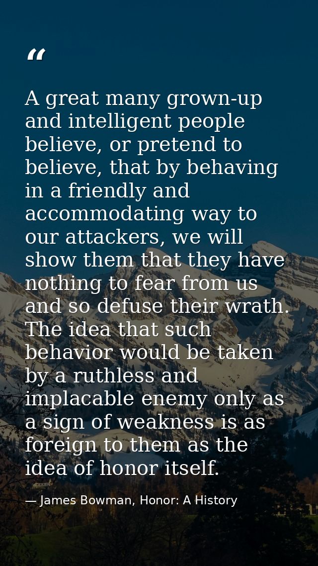 A great many grown-up and intelligent people believe, or pretend to believe, that by behaving in a friendly and accommod — James Bowman, Honor: A History