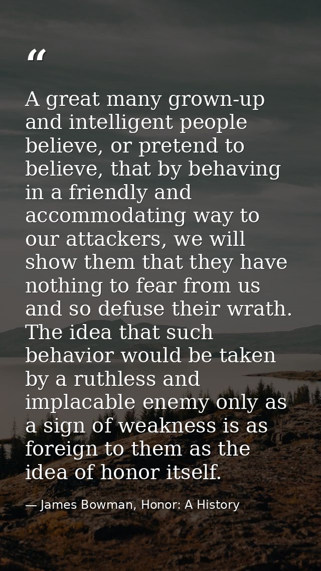 A great many grown-up and intelligent people believe, or pretend to believe, that by behaving in a friendly and accommod — James Bowman, Honor: A History