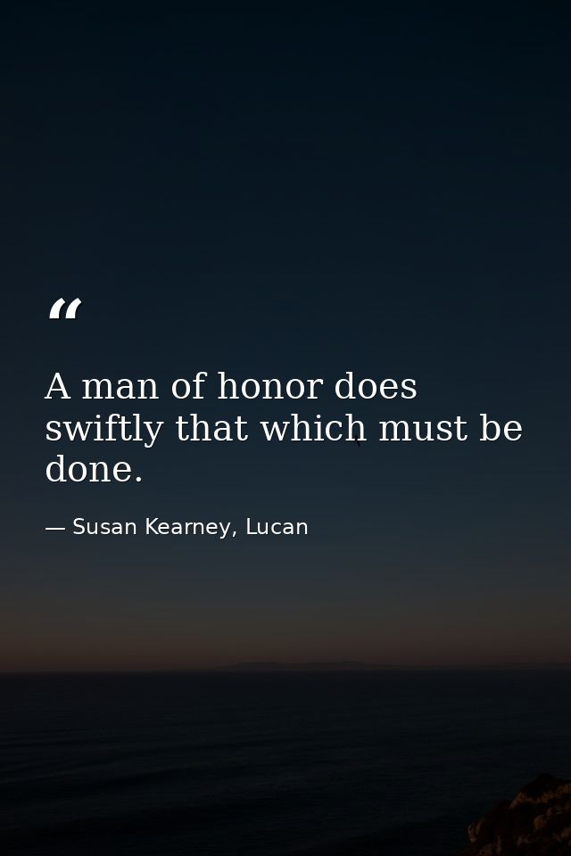 A man of honor does swiftly that which must be done. — Susan Kearney, Lucan