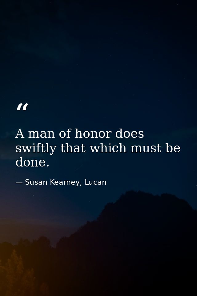 A man of honor does swiftly that which must be done. — Susan Kearney, Lucan