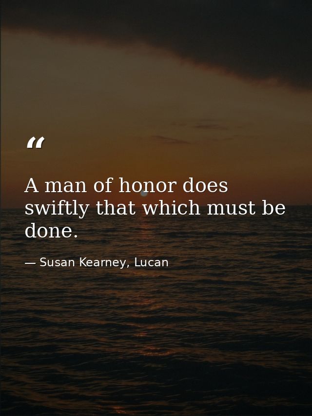 A man of honor does swiftly that which must be done. — Susan Kearney, Lucan