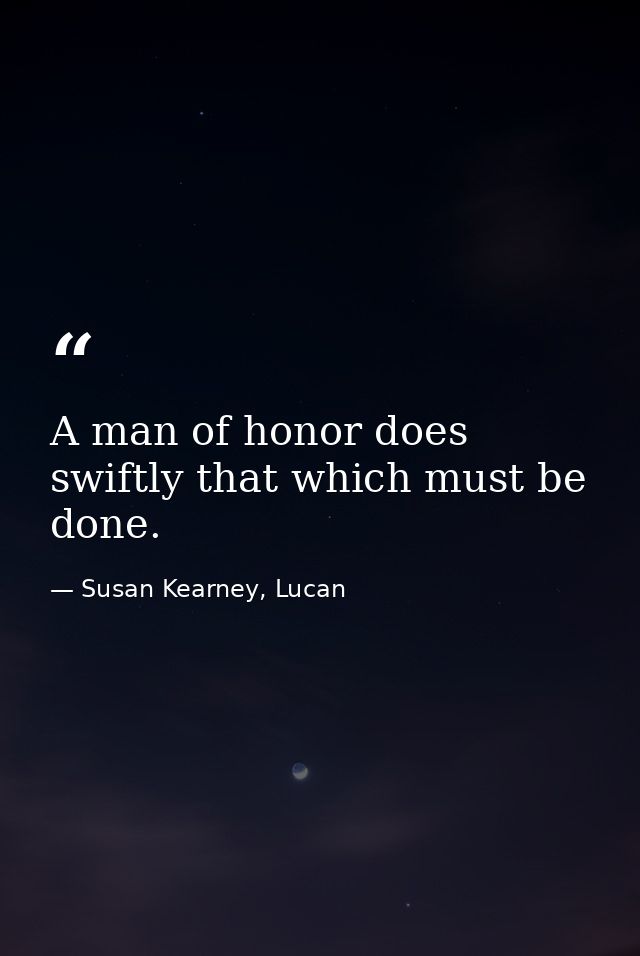 A man of honor does swiftly that which must be done. — Susan Kearney, Lucan