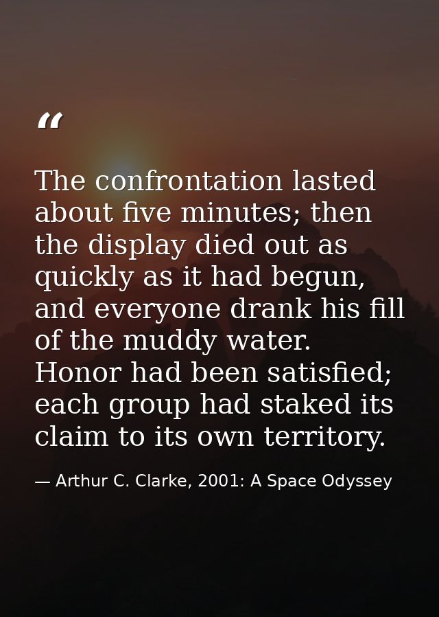 The confrontation lasted about five minutes; then the display died out as quickly as it had begun, and everyone drank hi — Arthur C. Clarke, 2001: A Space Odyssey