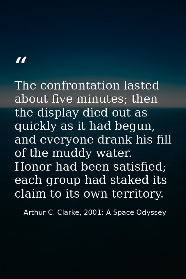 The confrontation lasted about five minutes; then the display died out as quickly as it had begun, and everyone drank hi — Arthur C. Clarke, 2001: A Space Odyssey