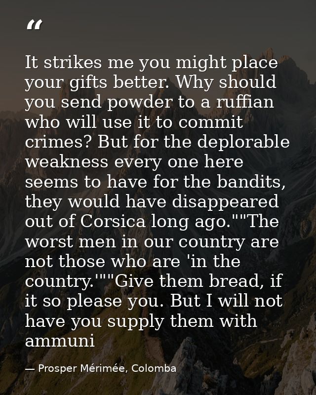 It strikes me you might place your gifts better. Why should you send powder to a ruffian who will use it to commit crime — Prosper Mérimée, Colomba