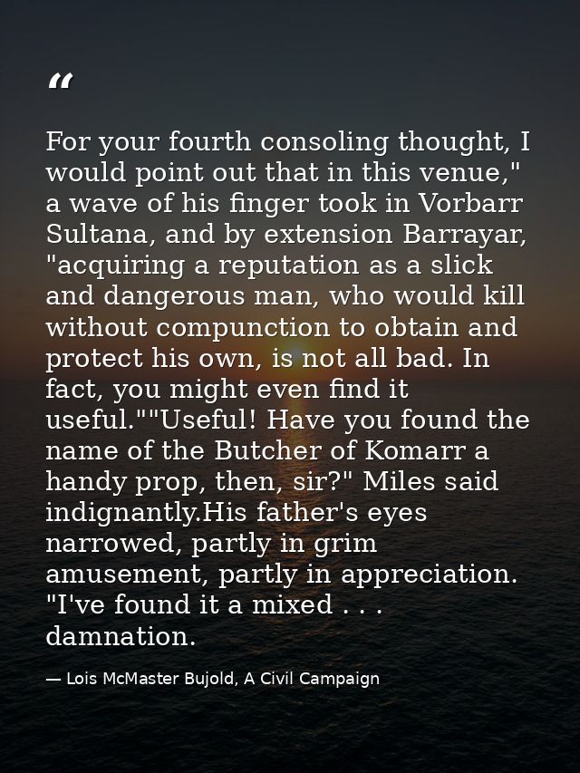 For your fourth consoling thought, I would point out that in this venue," a wave of his finger took in Vorbarr Sultana,  — Lois McMaster Bujold, A Civil Campaign