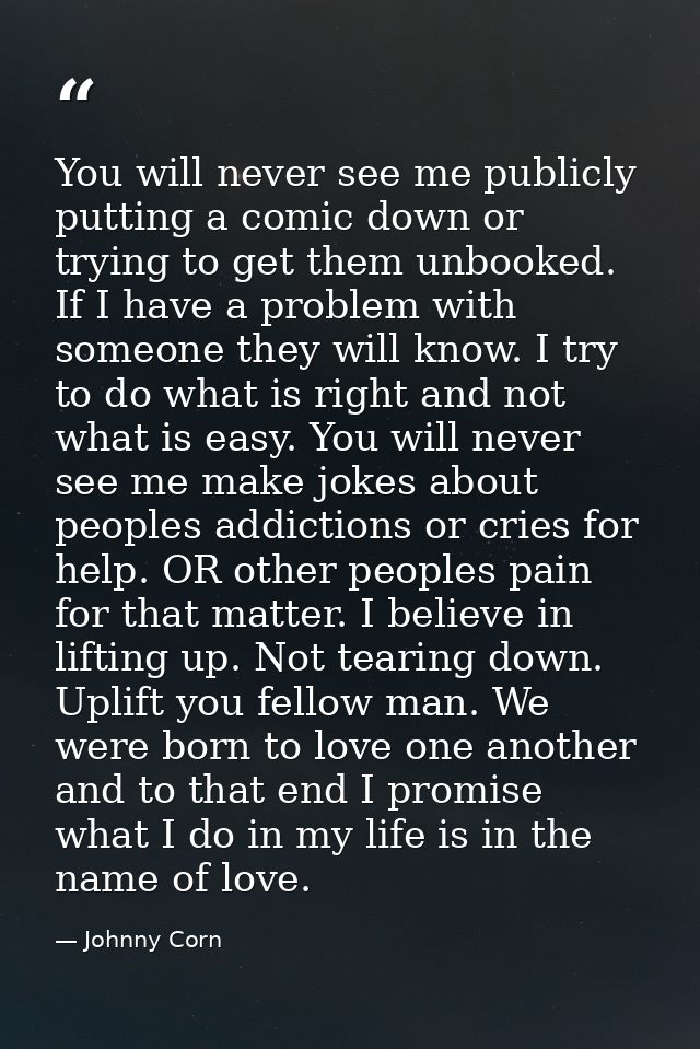 You will never see me publicly putting a comic down or trying to get them unbooked. If I have a problem with someone the — Johnny Corn