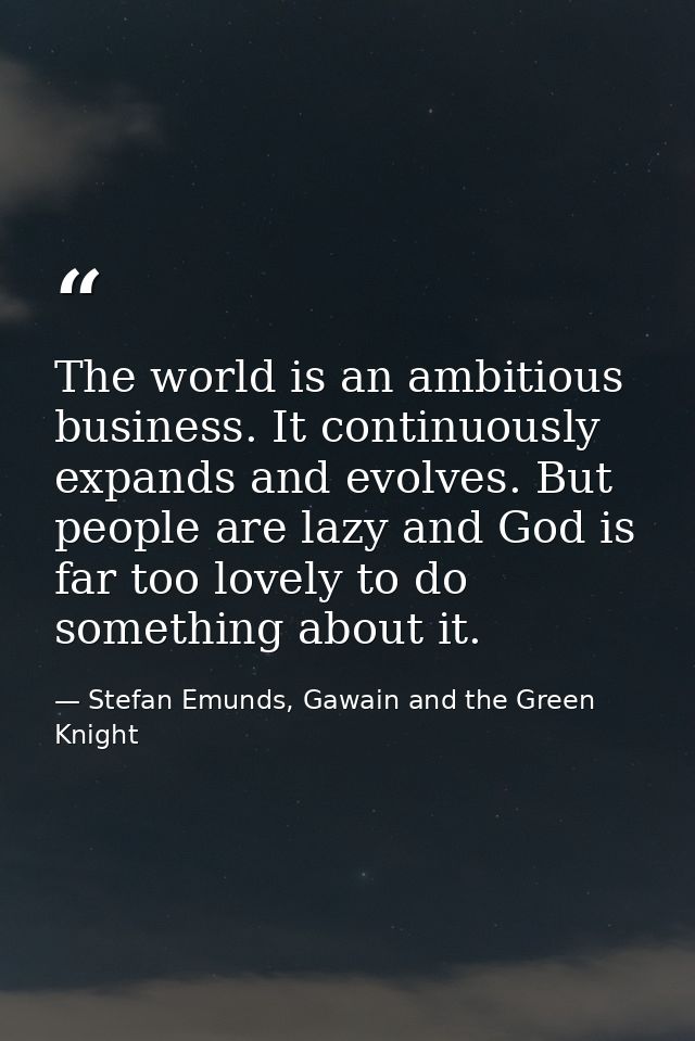 The world is an ambitious business. It continuously expands and evolves. But people are lazy and God is far too lovely t — Stefan Emunds, Gawain and the Green Knight
