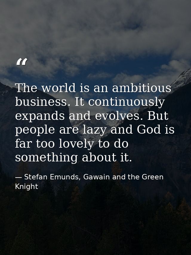 The world is an ambitious business. It continuously expands and evolves. But people are lazy and God is far too lovely t — Stefan Emunds, Gawain and the Green Knight