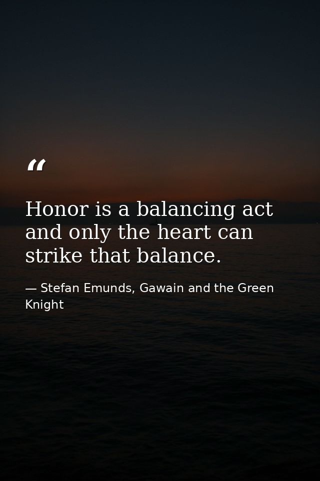 Honor is a balancing act and only the heart can strike that balance. — Stefan Emunds, Gawain and the Green Knight