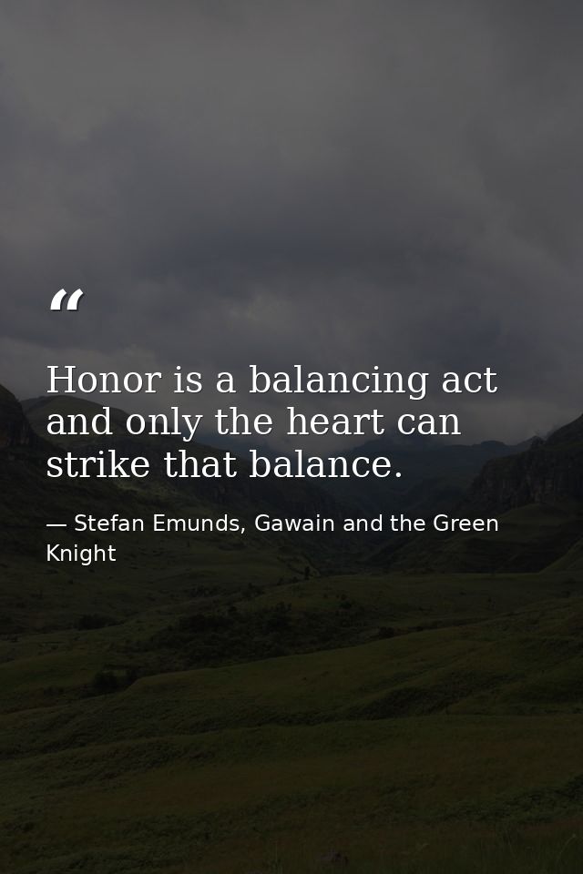 Honor is a balancing act and only the heart can strike that balance. — Stefan Emunds, Gawain and the Green Knight