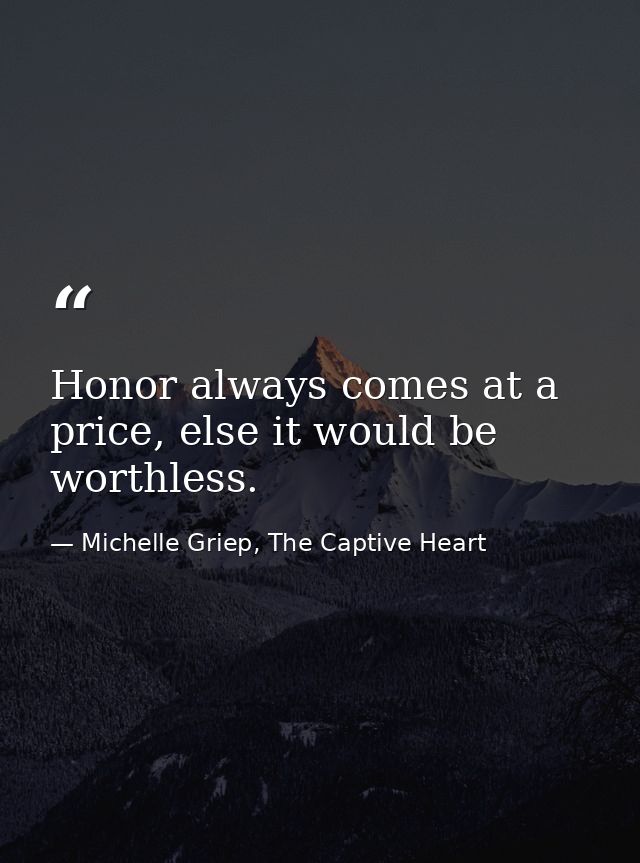 Honor always comes at a price, else it would be worthless. — Michelle Griep, The Captive Heart