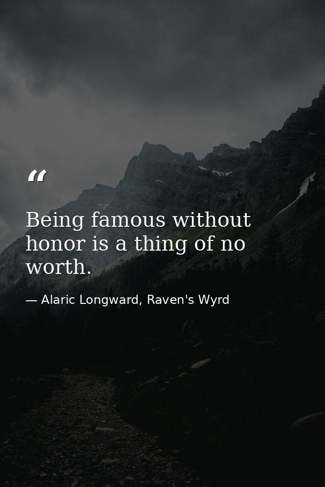 Being famous without honor is a thing of no worth. — Alaric Longward, Raven's Wyrd