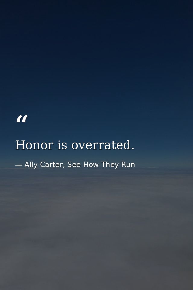 Honor is overrated. — Ally Carter, See How They Run