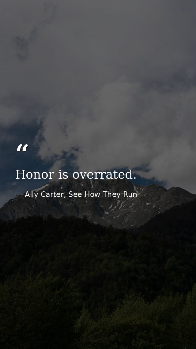 Honor is overrated. — Ally Carter, See How They Run