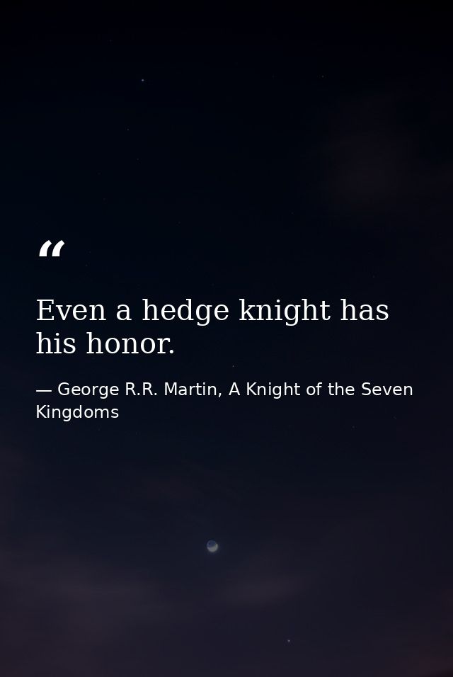 Even a hedge knight has his honor. — George R.R. Martin, A Knight of the Seven Kingdoms