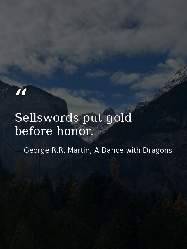 Sellswords put gold before honor. — George R.R. Martin, A Dance with Dragons