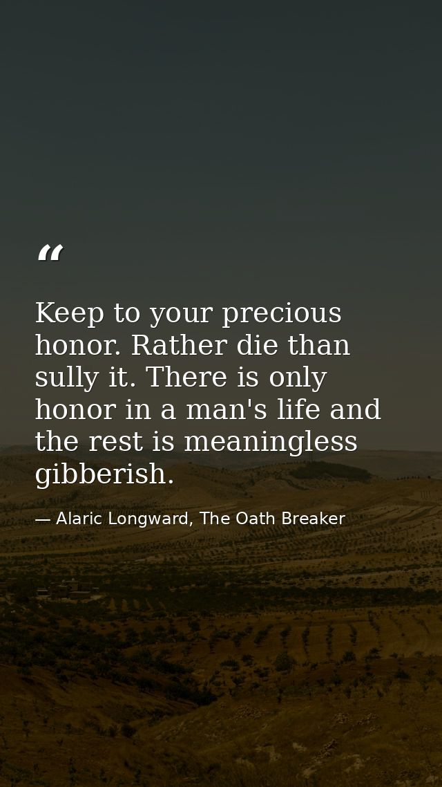 Keep to your precious honor. Rather die than sully it. There is only honor in a man's life and the rest is meaningless g — Alaric Longward, The Oath Breaker