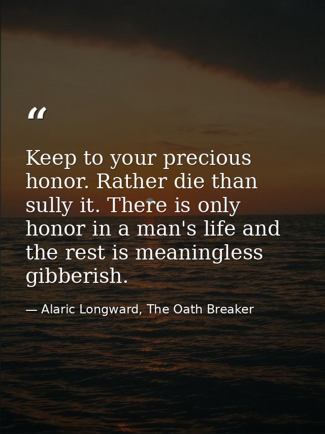 Keep to your precious honor. Rather die than sully it. There is only honor in a man's life and the rest is meaningless g — Alaric Longward, The Oath Breaker