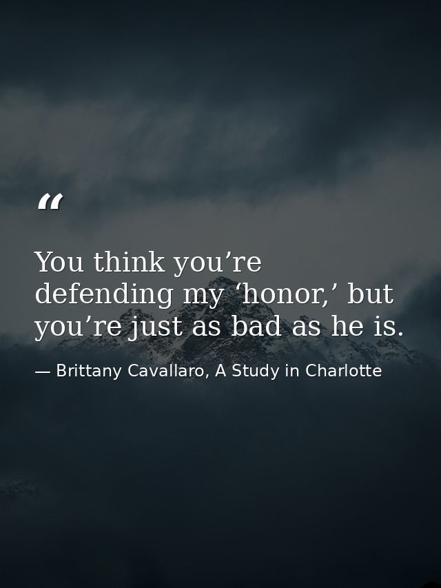 You think you’re defending my ‘honor,’ but you’re just as bad as he is. — Brittany Cavallaro, A Study in Charlotte