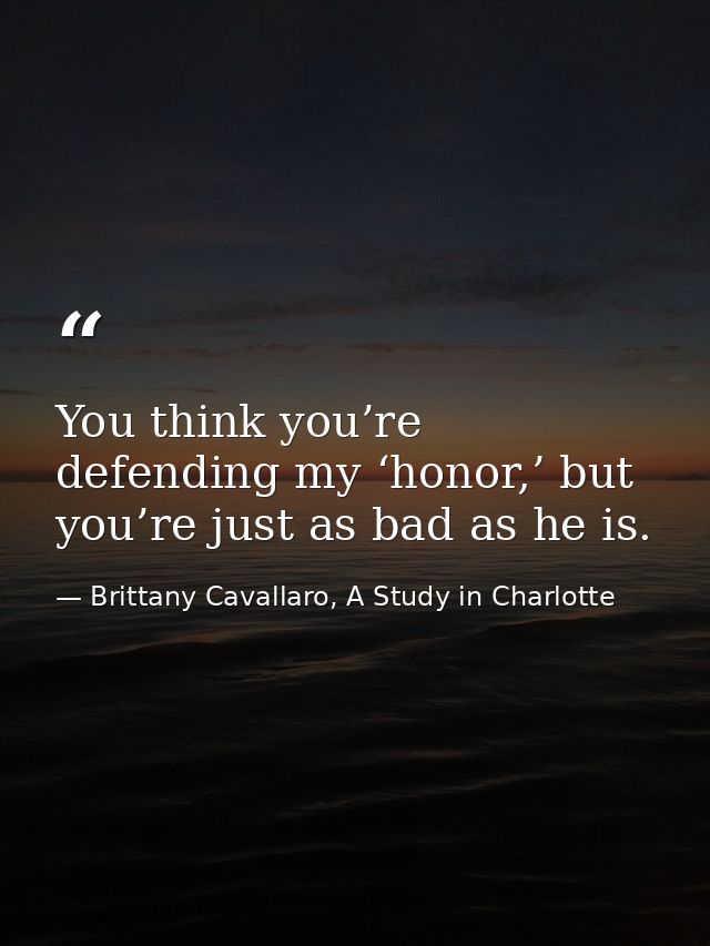 You think you’re defending my ‘honor,’ but you’re just as bad as he is. — Brittany Cavallaro, A Study in Charlotte