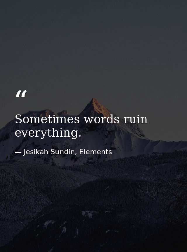 Sometimes words ruin everything. — Jesikah Sundin, Elements