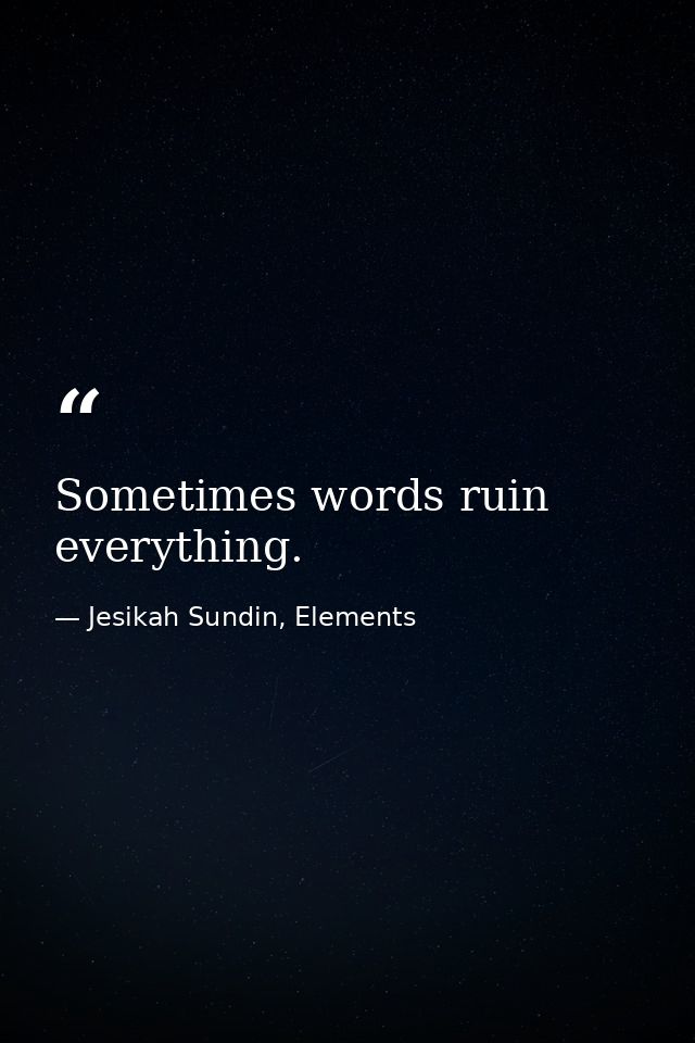 Sometimes words ruin everything. — Jesikah Sundin, Elements