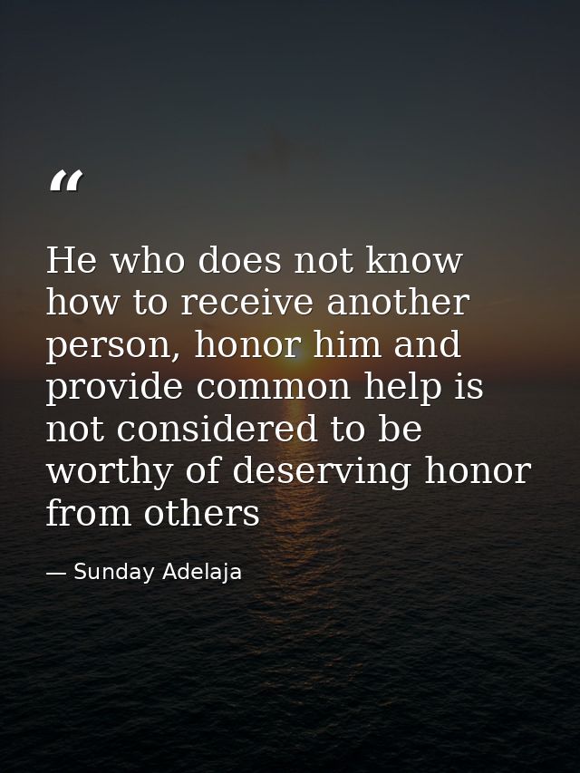 He who does not know how to receive another person, honor him and provide common help is not considered to be worthy of  — Sunday Adelaja