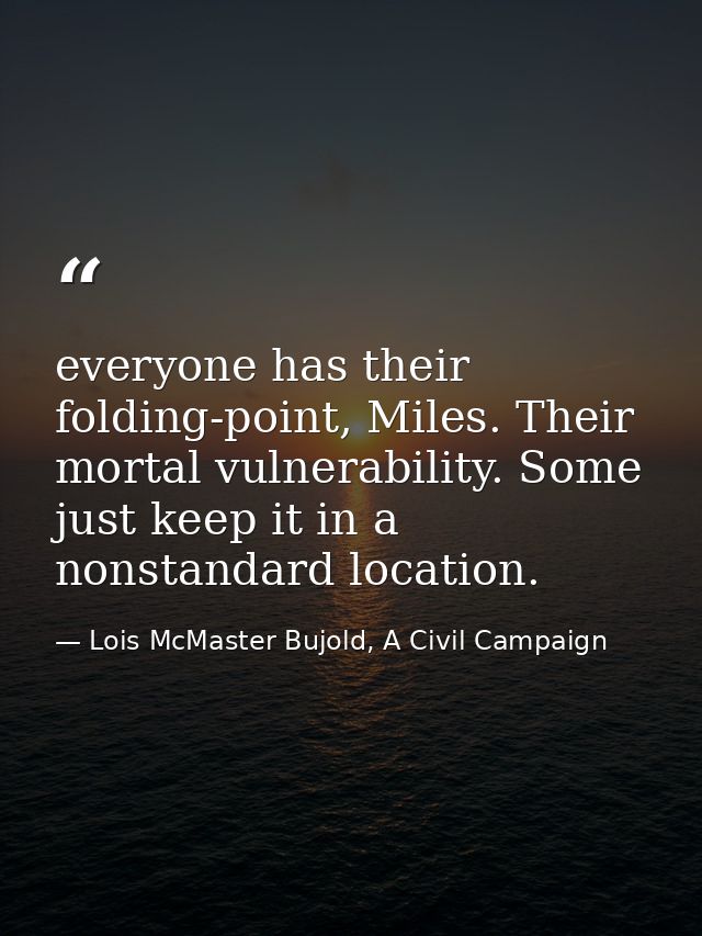 everyone has their folding-point, Miles. Their mortal vulnerability. Some just keep it in a nonstandard location. — Lois McMaster Bujold, A Civil Campaign