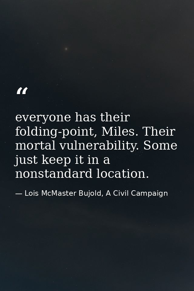 everyone has their folding-point, Miles. Their mortal vulnerability. Some just keep it in a nonstandard location. — Lois McMaster Bujold, A Civil Campaign