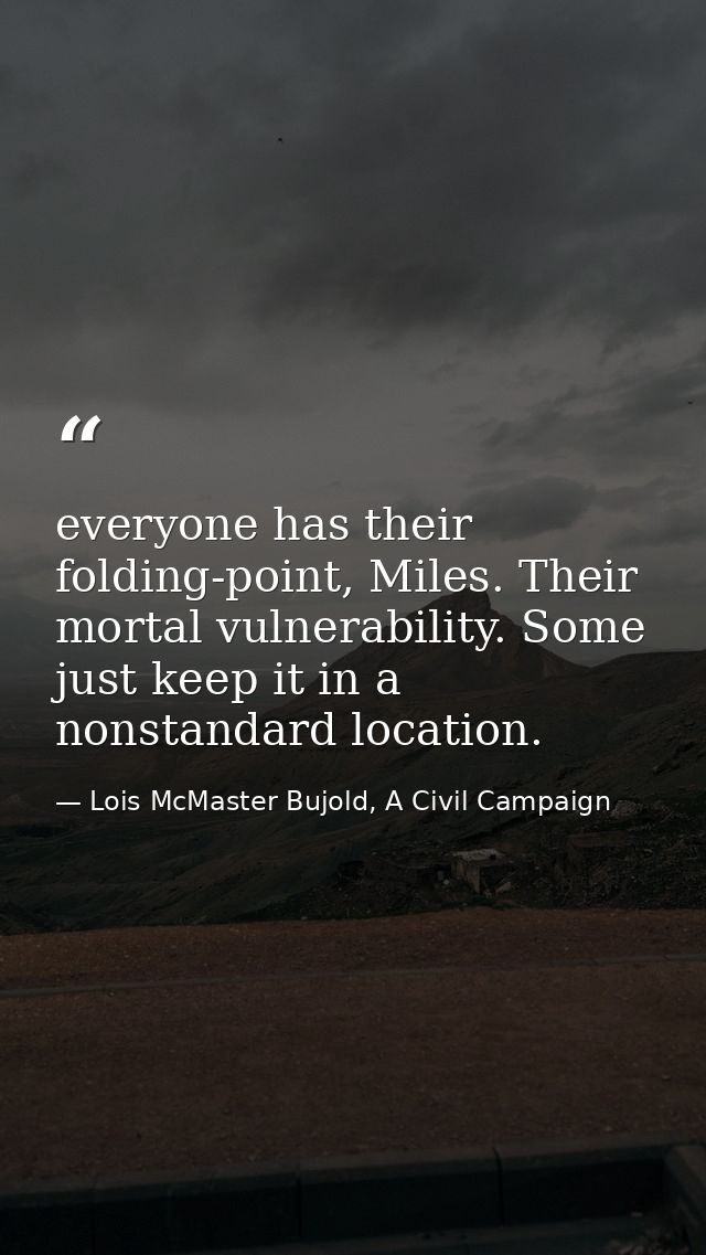 everyone has their folding-point, Miles. Their mortal vulnerability. Some just keep it in a nonstandard location. — Lois McMaster Bujold, A Civil Campaign