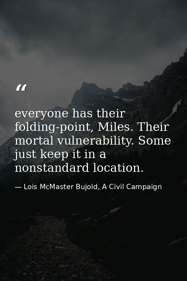 everyone has their folding-point, Miles. Their mortal vulnerability. Some just keep it in a nonstandard location. — Lois McMaster Bujold, A Civil Campaign