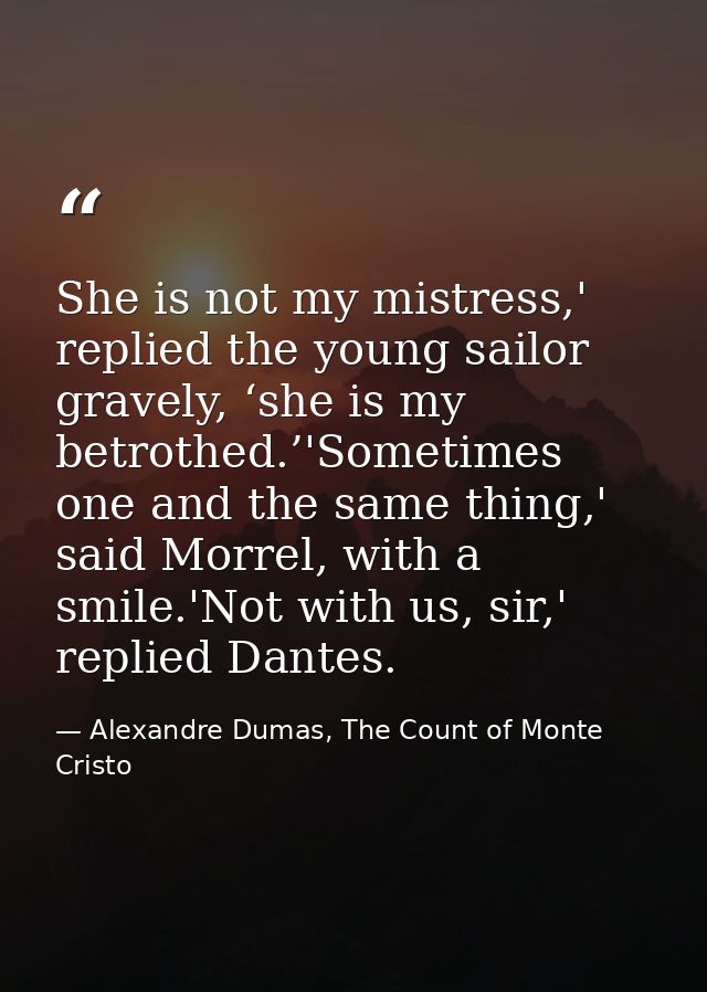 She is not my mistress,' replied the young sailor gravely, ‘she is my betrothed.’'Sometimes one and the same thing,' sai — Alexandre Dumas, The Count of Monte Cristo
