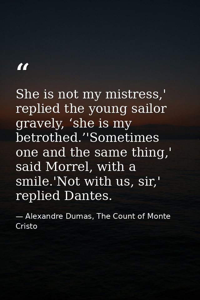 She is not my mistress,' replied the young sailor gravely, ‘she is my betrothed.’'Sometimes one and the same thing,' sai — Alexandre Dumas, The Count of Monte Cristo