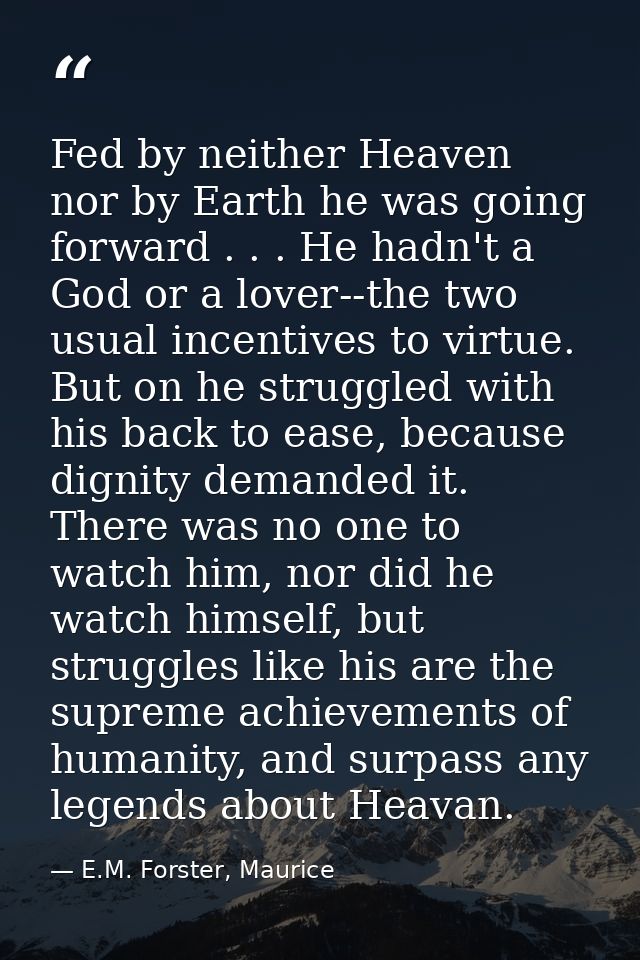 Fed by neither Heaven nor by Earth he was going forward . . . He hadn't a God or a lover--the two usual incentives to vi — E.M. Forster, Maurice