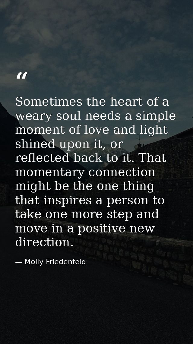 Sometimes the heart of a weary soul needs a simple moment of love and light shined upon it, or reflected back to it. Tha — Molly Friedenfeld